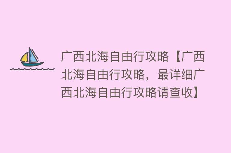 广西北海自由行攻略【广西北海自由行攻略，最详细广西北海自由行攻略请查收】