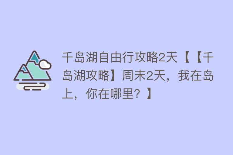 千岛湖自由行攻略2天【【千岛湖攻略】周末2天，我在岛上，你在哪里？】