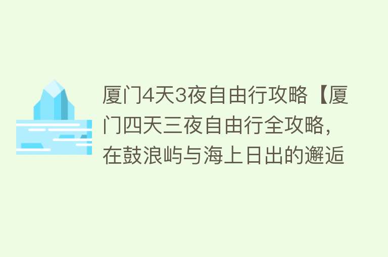 厦门4天3夜自由行攻略【厦门四天三夜自由行全攻略，在鼓浪屿与海上日出的邂逅】