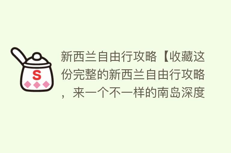 新西兰自由行攻略【收藏这份完整的新西兰自由行攻略，来一个不一样的南岛深度游】