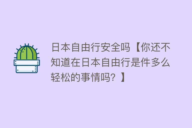 日本自由行安全吗【你还不知道在日本自由行是件多么轻松的事情吗？】