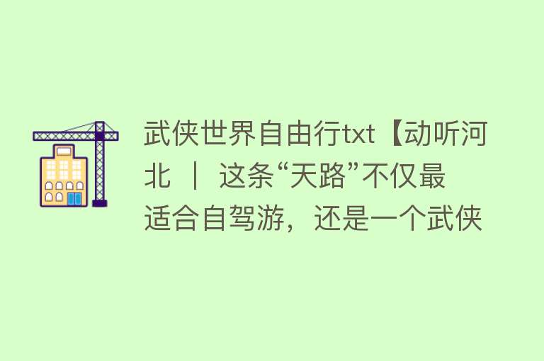 武侠世界自由行txt【动听河北 ｜ 这条“天路”不仅最适合自驾游，还是一个武侠世界】