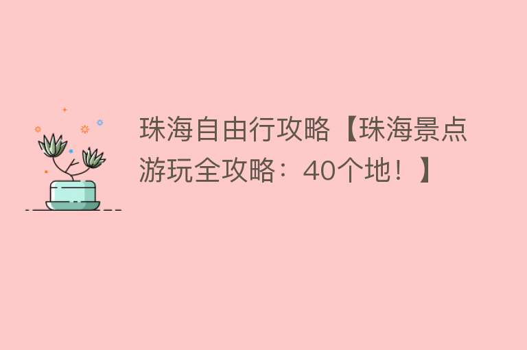 珠海自由行攻略【珠海景点游玩全攻略：40个地！】