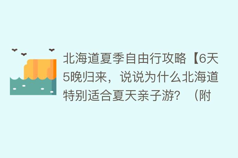 北海道夏季自由行攻略【6天5晚归来，说说为什么北海道特别适合夏天亲子游？（附详细路线攻略）】