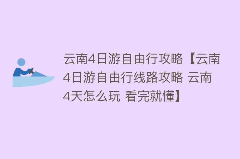 云南4日游自由行攻略【云南4日游自由行线路攻略 云南4天怎么玩 看完就懂】