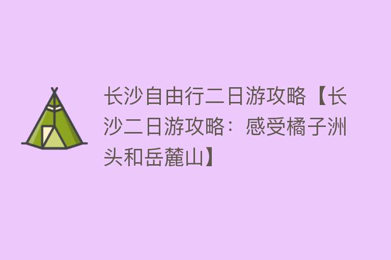 长沙自由行二日游攻略【长沙二日游攻略：感受橘子洲头和岳麓山】