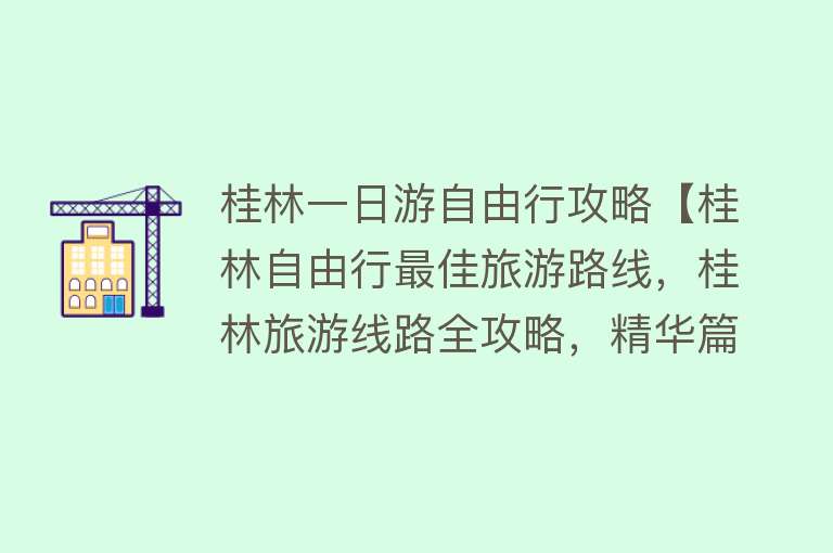 桂林一日游自由行攻略【桂林自由行最佳旅游路线，桂林旅游线路全攻略，精华篇】