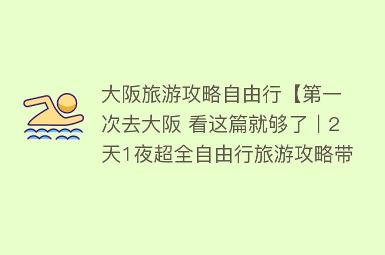 大阪旅游攻略自由行【第一次去大阪 看这篇就够了丨2天1夜超全自由行旅游攻略带你玩转这座大都市】