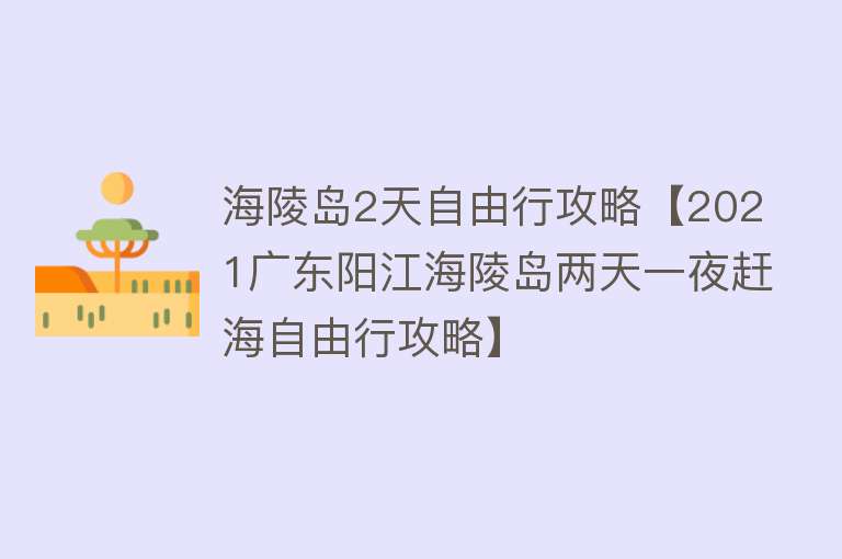 海陵岛2天自由行攻略【2021广东阳江海陵岛两天一夜赶海自由行攻略】