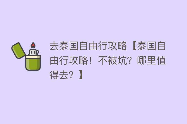 去泰国自由行攻略【泰国自由行攻略！不被坑？哪里值得去？】