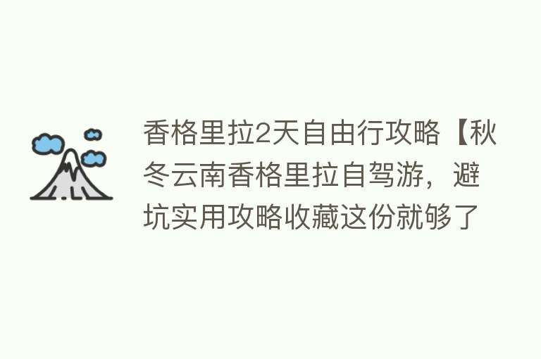 香格里拉2天自由行攻略【秋冬云南香格里拉自驾游，避坑实用攻略收藏这份就够了！】