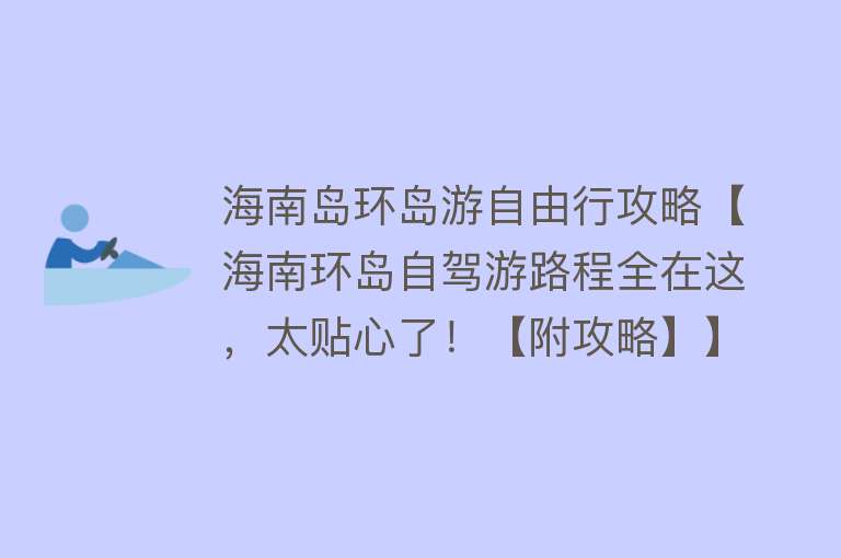 海南岛环岛游自由行攻略【海南环岛自驾游路程全在这，太贴心了！【附攻略】】