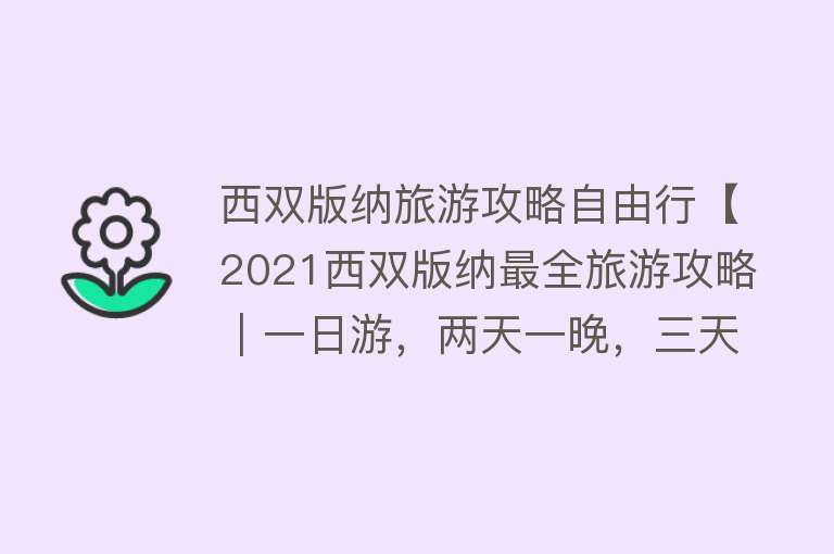 西双版纳旅游攻略自由行【2021西双版纳最全旅游攻略︱一日游，两天一晚，三天两晚···耍半个月都不重样】