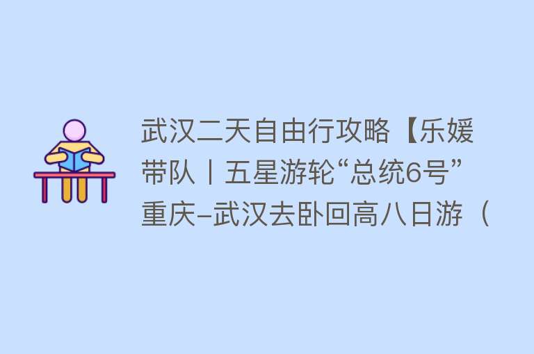 武汉二天自由行攻略【乐媛带队丨五星游轮“总统6号”重庆-武汉去卧回高八日游（岸上观光自费全含+5晚游轮住宿+游轮过三峡五级船闸+重庆武汉2日自由行）】