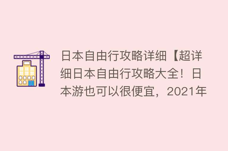 日本自由行攻略详细【超详细日本自由行攻略大全！日本游也可以很便宜，2021年看它就够了！】