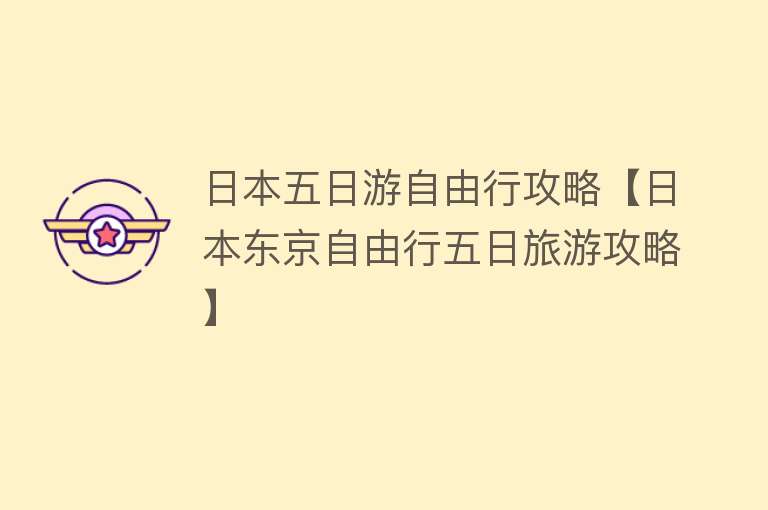 日本五日游自由行攻略【日本东京自由行五日旅游攻略】