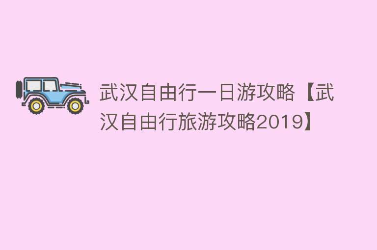 武汉自由行一日游攻略【武汉自由行旅游攻略2019】