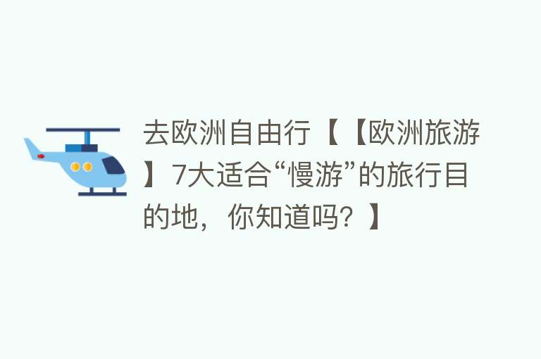 去欧洲自由行【【欧洲旅游】7大适合“慢游”的旅行目的地，你知道吗？】