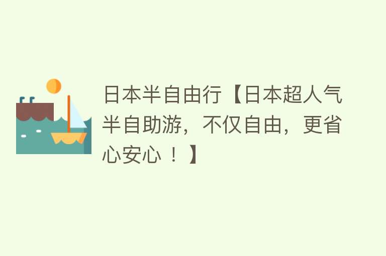 日本半自由行【日本超人气半自助游，不仅自由，更省心安心 ！】