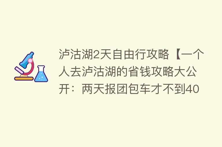 泸沽湖2天自由行攻略【一个人去泸沽湖的省钱攻略大公开：两天报团包车才不到400元】