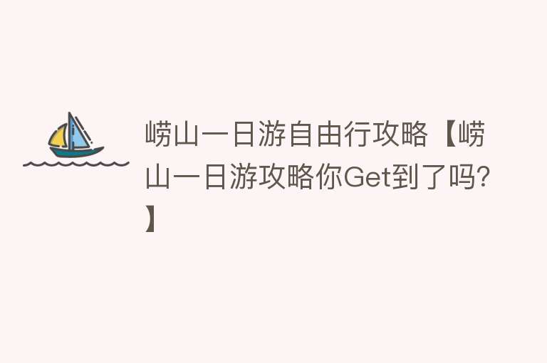 崂山一日游自由行攻略【崂山一日游攻略你Get到了吗？】