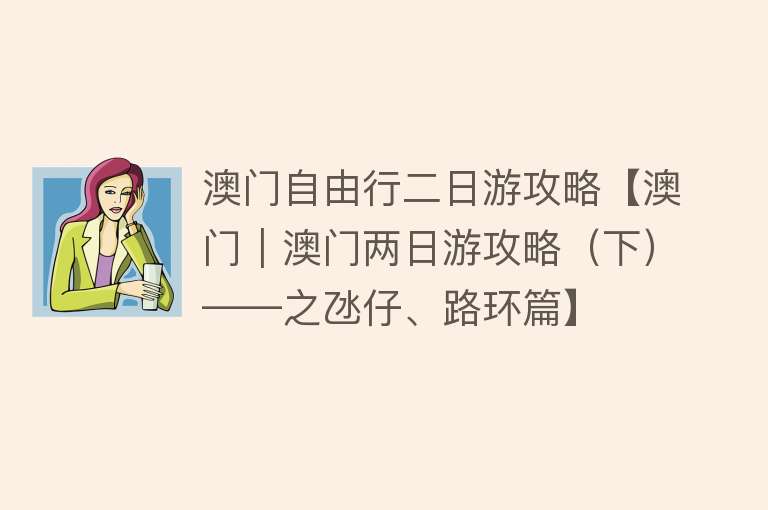 澳门自由行二日游攻略【澳门｜澳门两日游攻略（下）——之氹仔、路环篇】