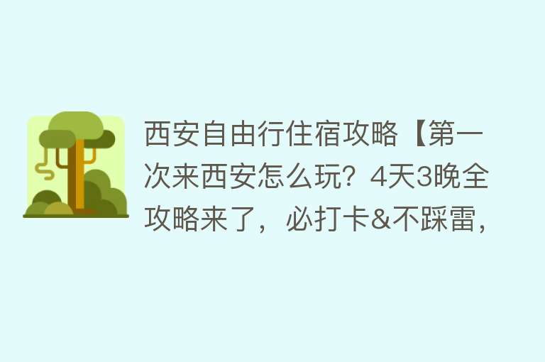 西安自由行住宿攻略【第一次来西安怎么玩？4天3晚全攻略来了，必打卡&不踩雷，收藏！】