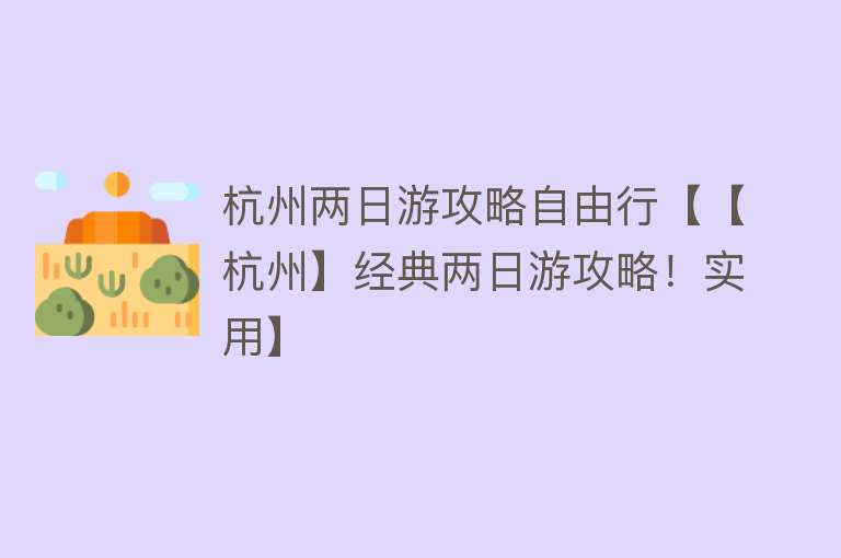 杭州两日游攻略自由行【【杭州】经典两日游攻略！实用】