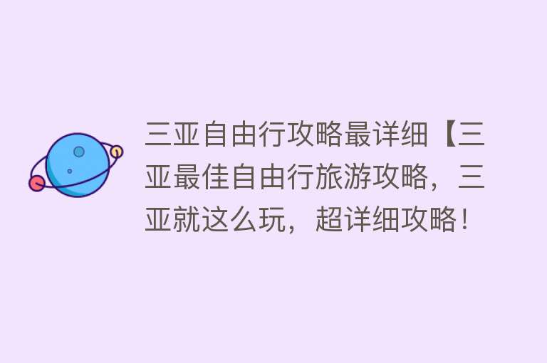 三亚自由行攻略最详细【三亚最佳自由行旅游攻略，三亚就这么玩，超详细攻略！】