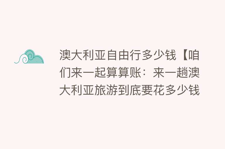 澳大利亚自由行多少钱【咱们来一起算算账：来一趟澳大利亚旅游到底要花多少钱！】