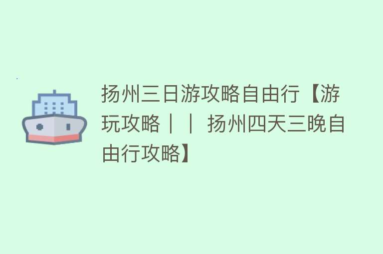 扬州三日游攻略自由行【游玩攻略｜｜ 扬州四天三晚自由行攻略】