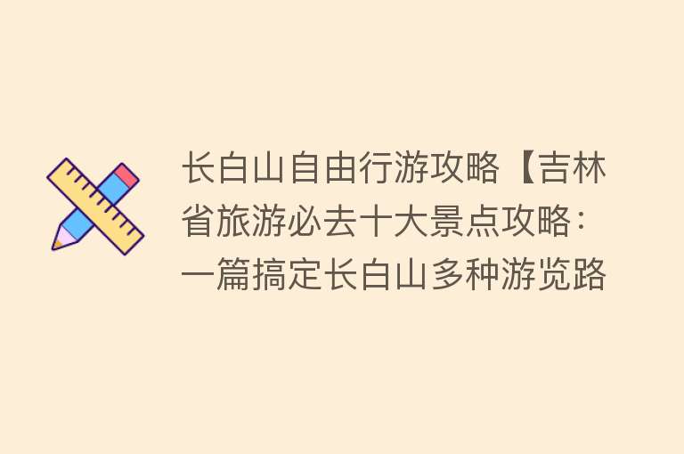 长白山自由行游攻略【吉林省旅游必去十大景点攻略：一篇搞定长白山多种游览路线和长白山最佳旅游时间】