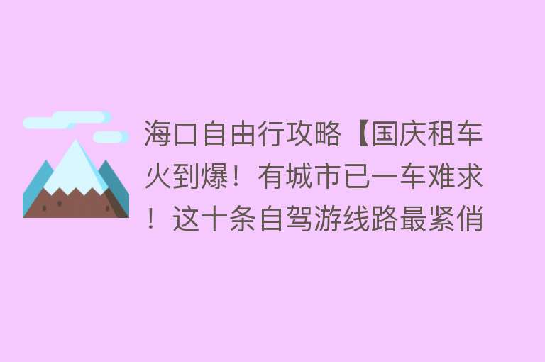 海口自由行攻略【国庆租车火到爆！有城市已一车难求！这十条自驾游线路最紧俏，看看有你要去的吗→】