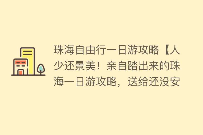 珠海自由行一日游攻略【人少还景美！亲自踏出来的珠海一日游攻略，送给还没安排的你!】