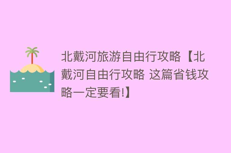 北戴河旅游自由行攻略【北戴河自由行攻略 这篇省钱攻略一定要看!】