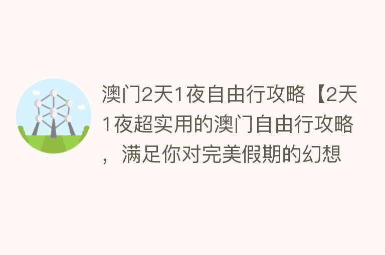 澳门2天1夜自由行攻略【2天1夜超实用的澳门自由行攻略，满足你对完美假期的幻想！】