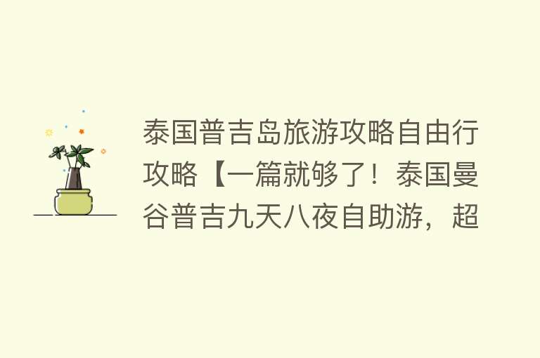 泰国普吉岛旅游攻略自由行攻略【一篇就够了！泰国曼谷普吉九天八夜自助游，超详细攻略！人均4000+】