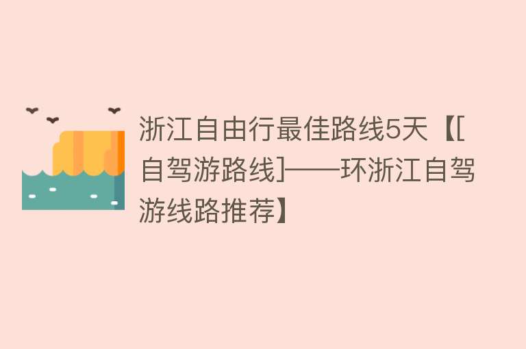 浙江自由行最佳路线5天【[自驾游路线]——环浙江自驾游线路推荐】