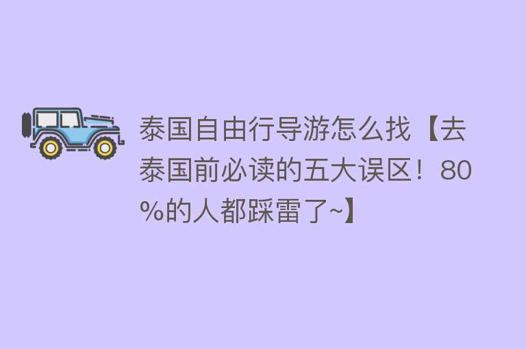 泰国自由行导游怎么找【去泰国前必读的五大误区！80%的人都踩雷了~】