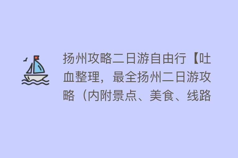 扬州攻略二日游自由行【吐血整理，最全扬州二日游攻略（内附景点、美食、线路推荐）收藏起来！】