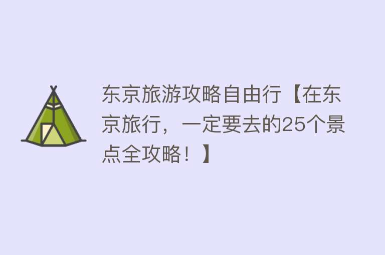 东京旅游攻略自由行【在东京旅行，一定要去的25个景点全攻略！】