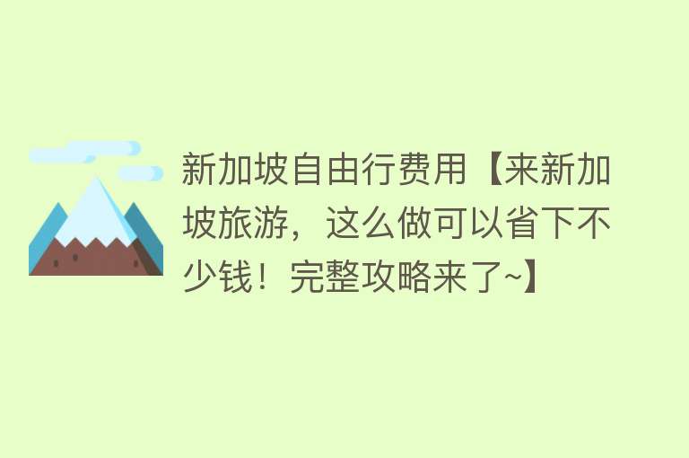 新加坡自由行费用【来新加坡旅游，这么做可以省下不少钱！完整攻略来了~】