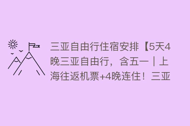 三亚自由行住宿安排【5天4晚三亚自由行，含五一｜上海往返机票+4晚连住！三亚三湾5酒店可选！含双早+旅拍+专车接送机，来一场休闲范的三亚亲子自由行！】