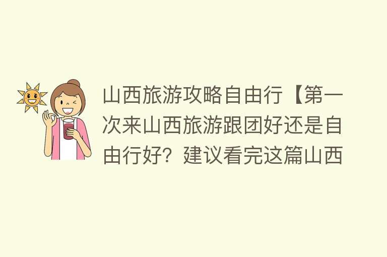 山西旅游攻略自由行【第一次来山西旅游跟团好还是自由行好？建议看完这篇山西旅游攻略】