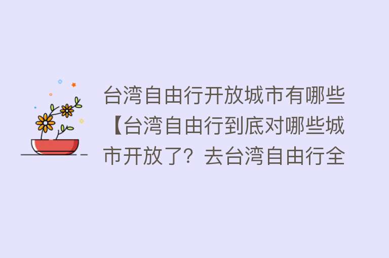 台湾自由行开放城市有哪些【台湾自由行到底对哪些城市开放了？去台湾自由行全攻略！】