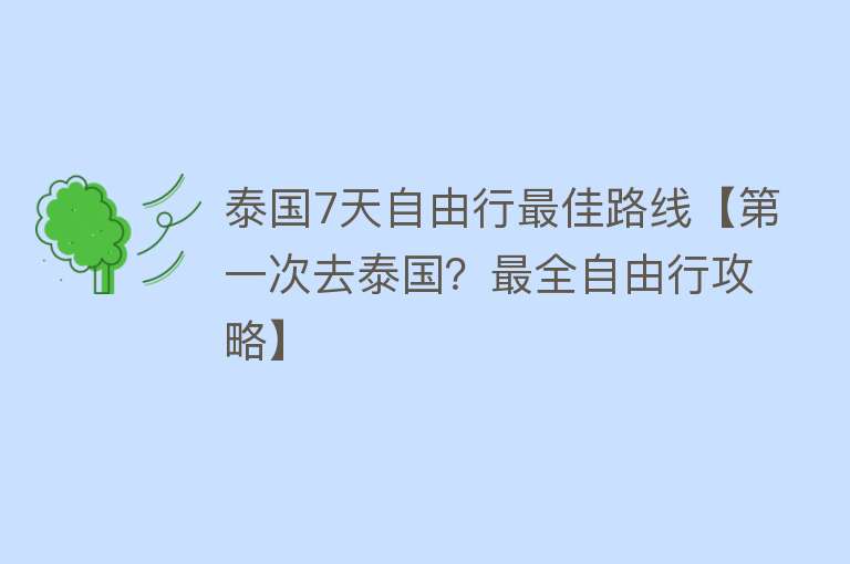 泰国7天自由行最佳路线【第一次去泰国？最全自由行攻略】