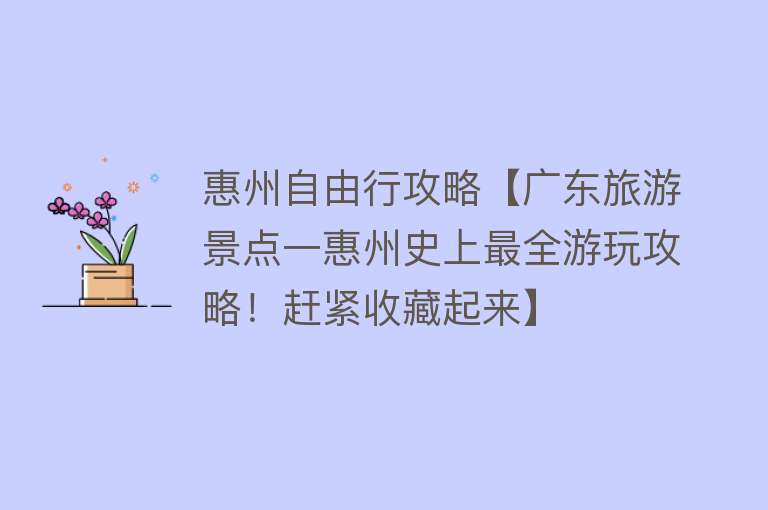 惠州自由行攻略【广东旅游景点一惠州史上最全游玩攻略！赶紧收藏起来】