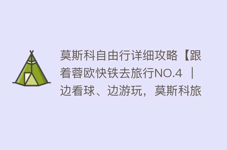 莫斯科自由行详细攻略【跟着蓉欧快铁去旅行NO.4 ｜ 边看球、边游玩，莫斯科旅游全攻略一手掌握！】