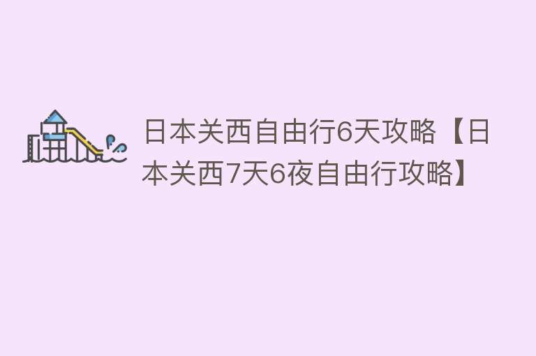 日本关西自由行6天攻略【日本关西7天6夜自由行攻略】