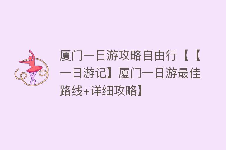 厦门一日游攻略自由行【【一日游记】厦门一日游最佳路线+详细攻略】